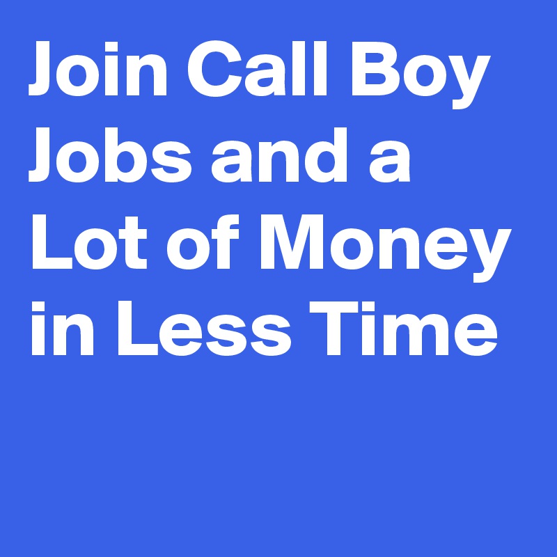 Join Call Boy Jobs and a Lot of Money in Less Time

