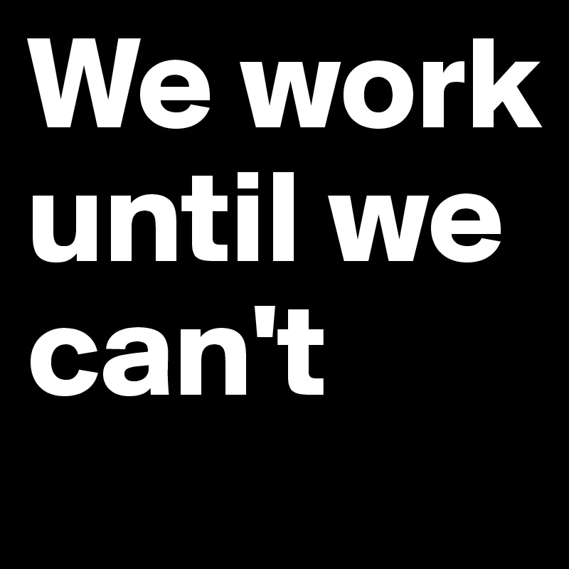 We work until we can't 