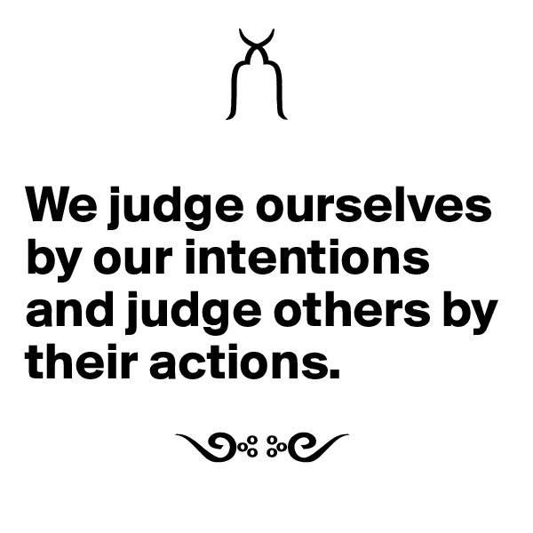
                   ??

We judge ourselves by our intentions and judge others by their actions.

              ??