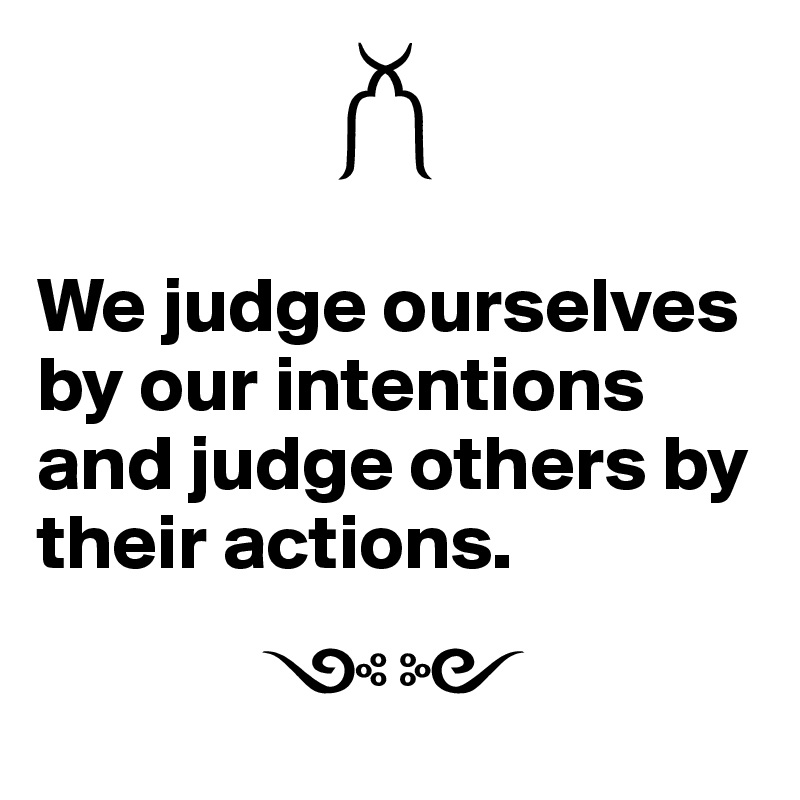 
                   ??

We judge ourselves by our intentions and judge others by their actions.

              ??