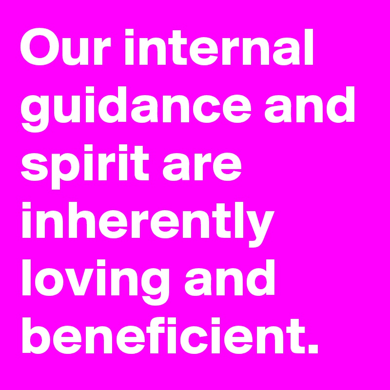 Our internal guidance and spirit are inherently loving and beneficient.