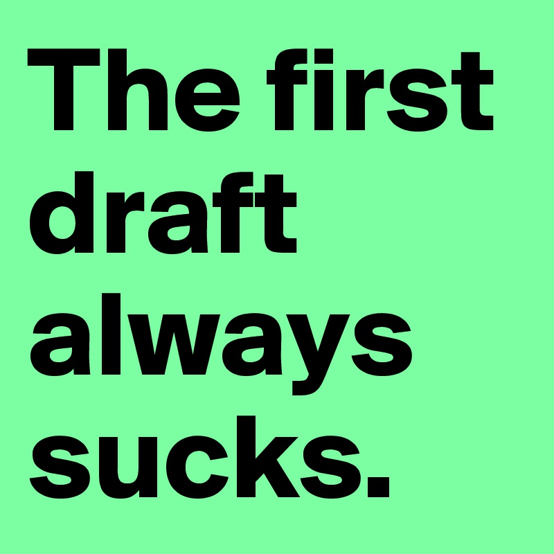 The first draft always sucks.