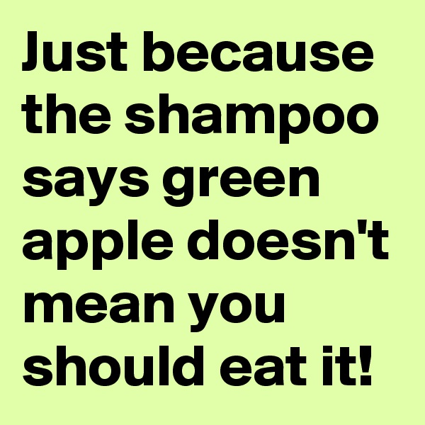 Just because the shampoo says green apple doesn't mean you should eat it!