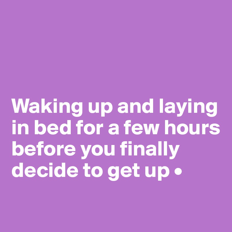 



Waking up and laying in bed for a few hours before you finally decide to get up •
