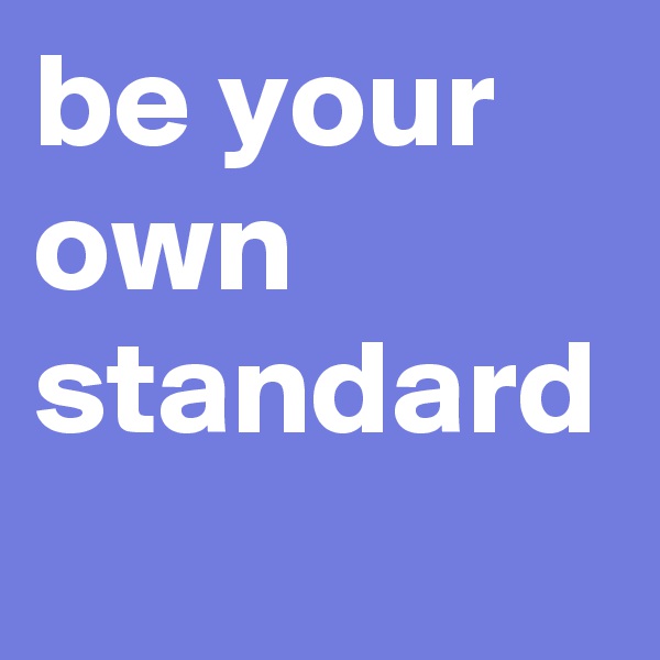 be your own standard