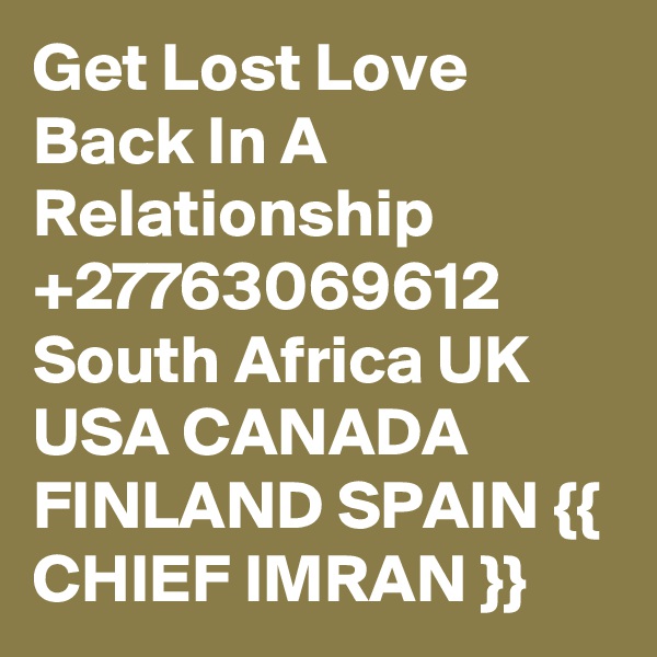 Get Lost Love Back In A Relationship   +27763069612 South Africa UK USA CANADA FINLAND SPAIN {{ CHIEF IMRAN }}