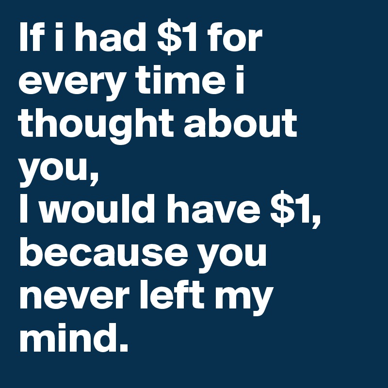 If i had $1 for every time i thought about you,
I would have $1, because you never left my mind.