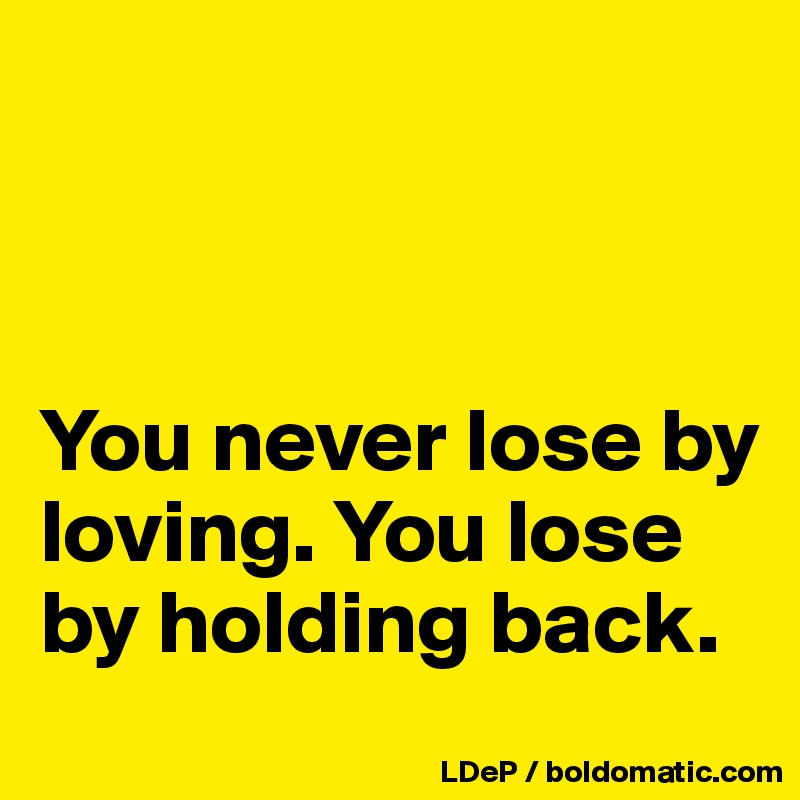 



You never lose by loving. You lose by holding back. 