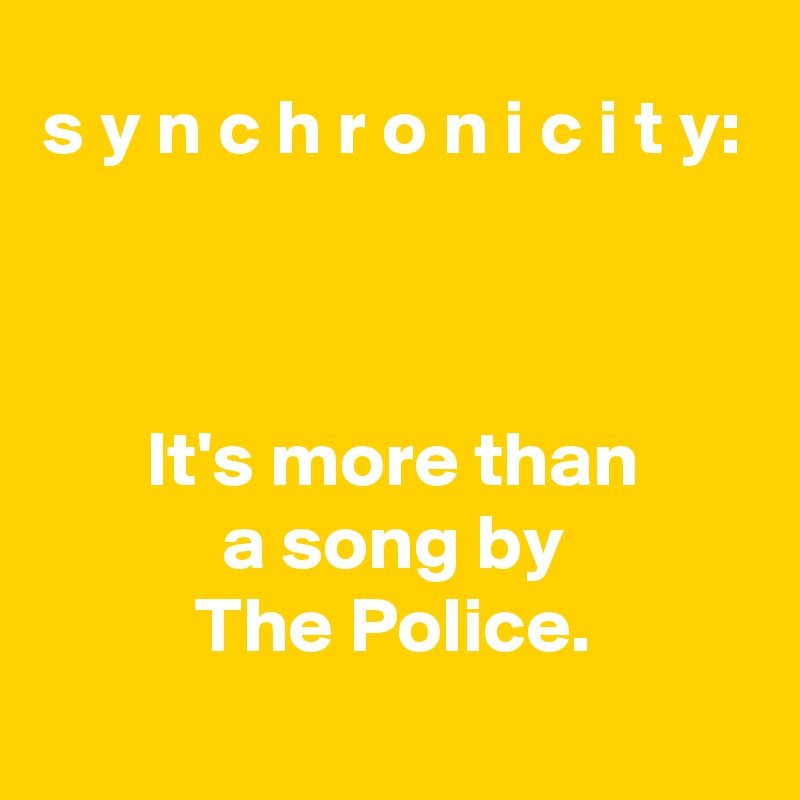 s y n c h r o n i c i t y:



It's more than
a song by
The Police.
