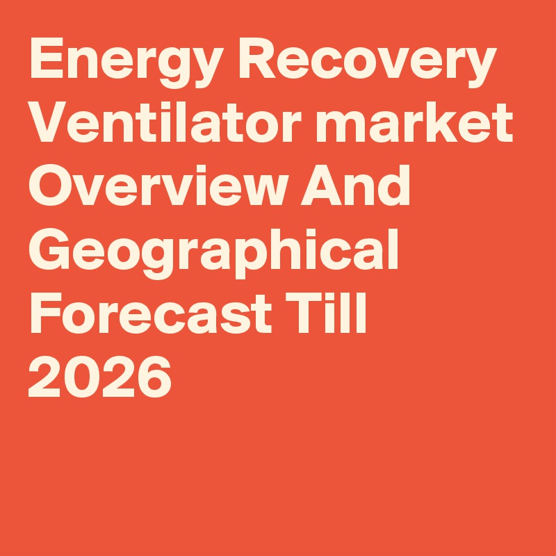 Energy Recovery Ventilator market Overview And Geographical Forecast Till 2026
