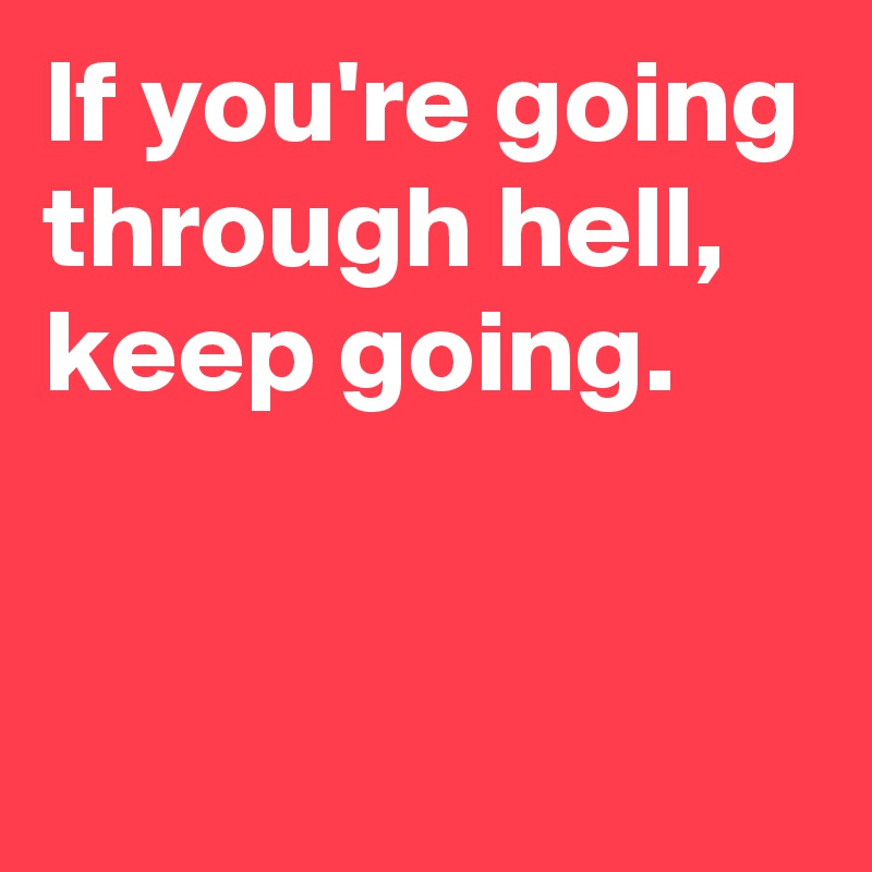 If you're going through hell,
keep going.


