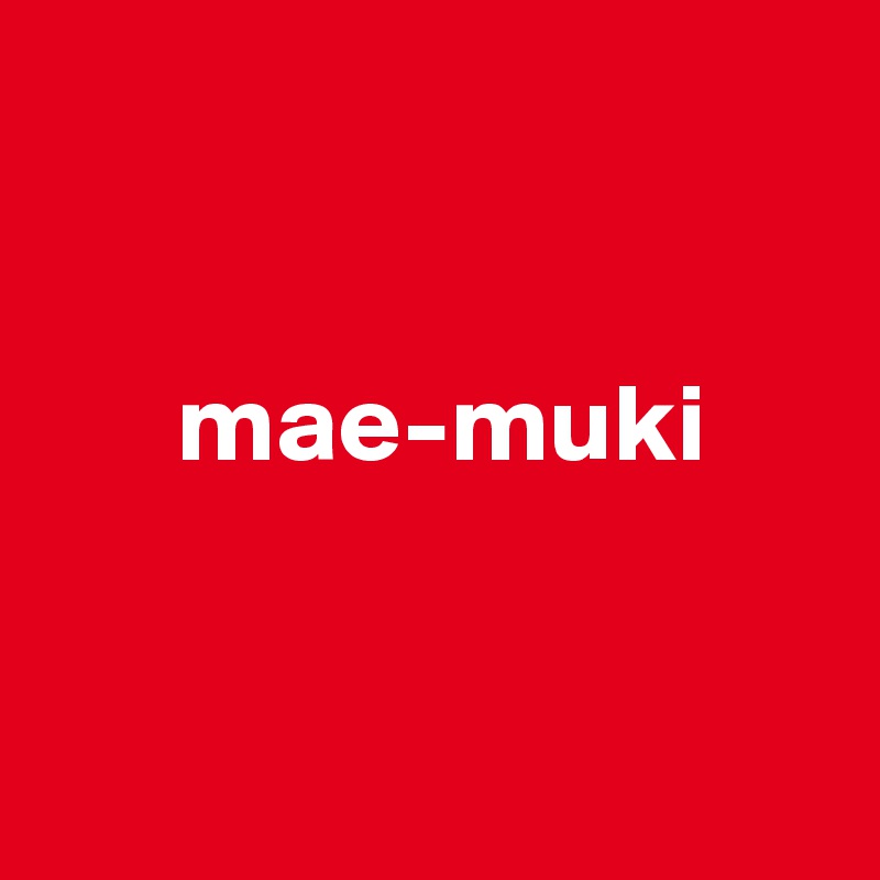 


      mae-muki


