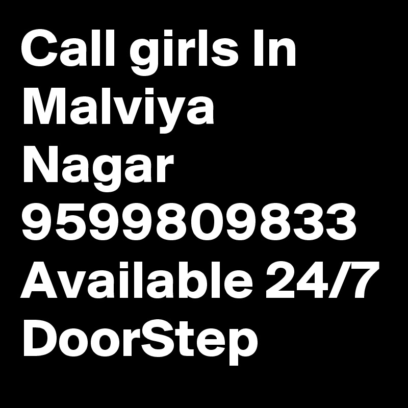 Call girls In Malviya Nagar 9599809833 Available 24/7 DoorStep