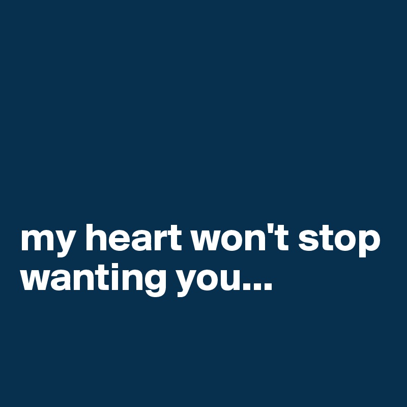 




my heart won't stop wanting you...

