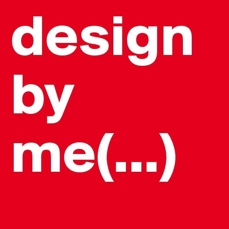 design 
by
me(...)