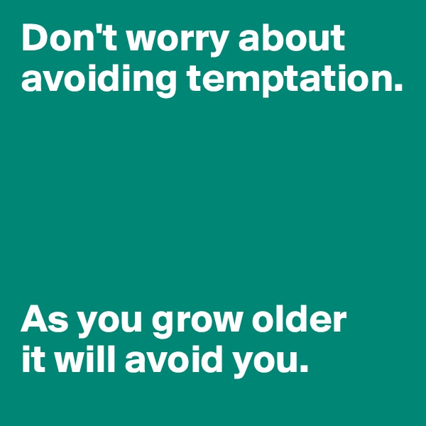 Don't worry about avoiding temptation.





As you grow older
it will avoid you.