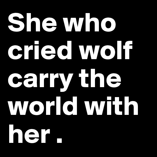 She who cried wolf carry the world with her .