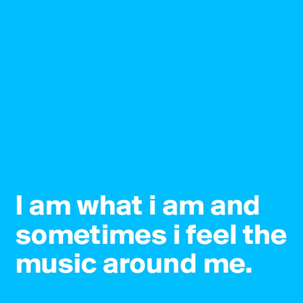 





I am what i am and sometimes i feel the music around me. 