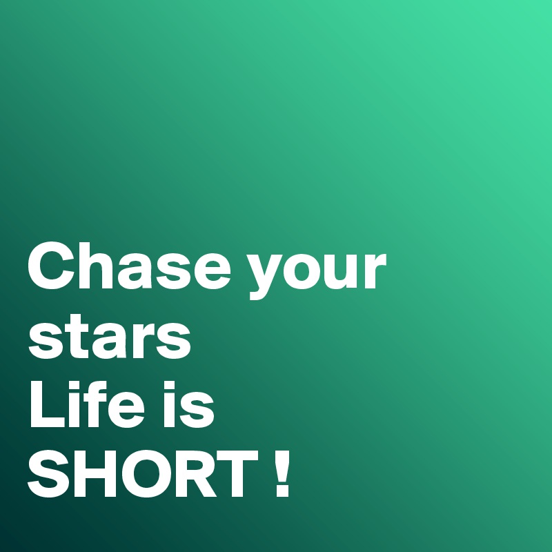 


Chase your stars
Life is 
SHORT !