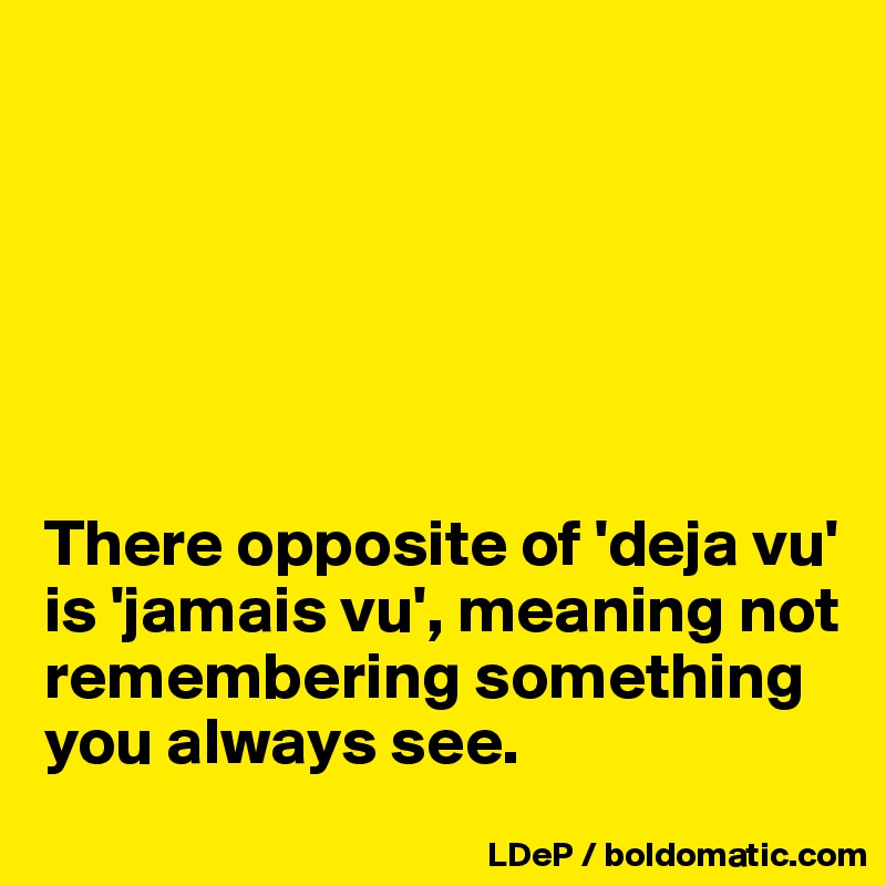 






There opposite of 'deja vu' is 'jamais vu', meaning not remembering something you always see. 