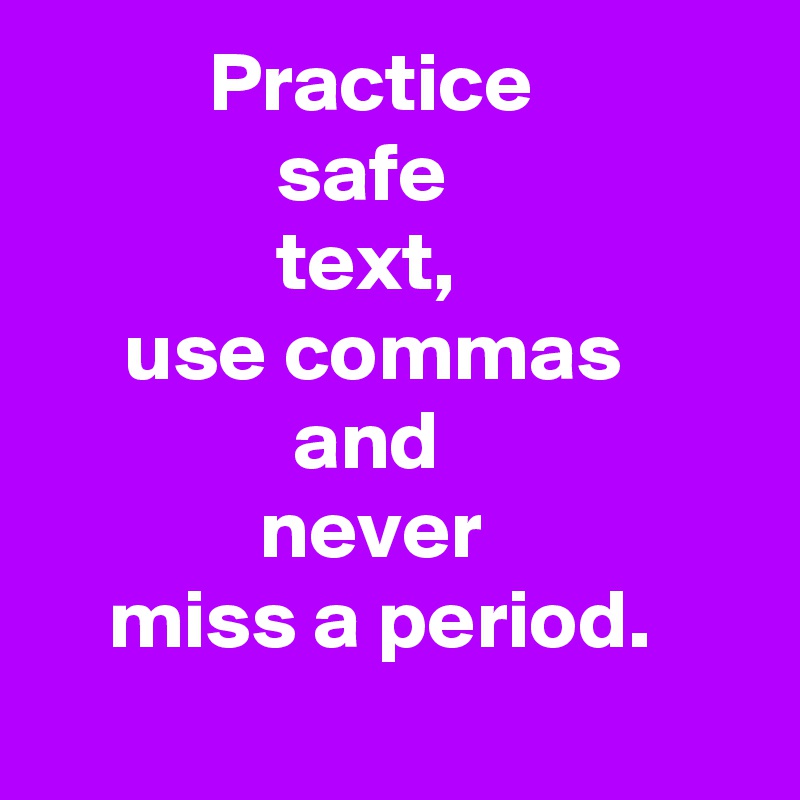           Practice
              safe
              text,
     use commas
               and
             never
    miss a period.
