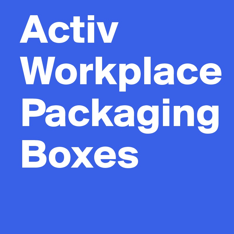  Activ
 Workplace
 Packaging
 Boxes

