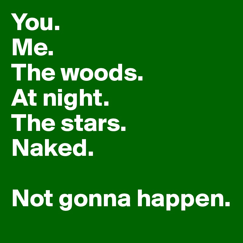 You. 
Me. 
The woods. 
At night. 
The stars. 
Naked. 

Not gonna happen. 