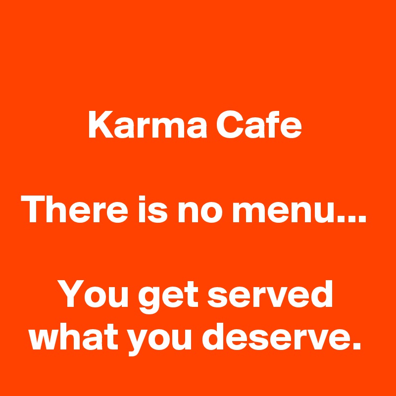 

Karma Cafe

There is no menu...

You get served what you deserve.