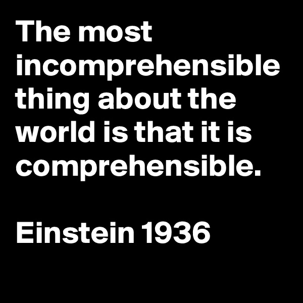 The most incomprehensible thing about the world is that it is comprehensible.

Einstein 1936