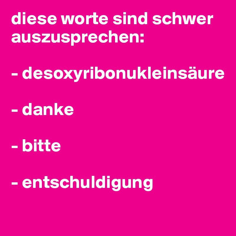 diese worte sind schwer auszusprechen:

- desoxyribonukleinsäure

- danke

- bitte

- entschuldigung
