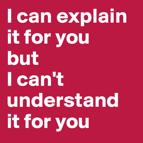 I can explain it for you 
but 
I can't understand it for you