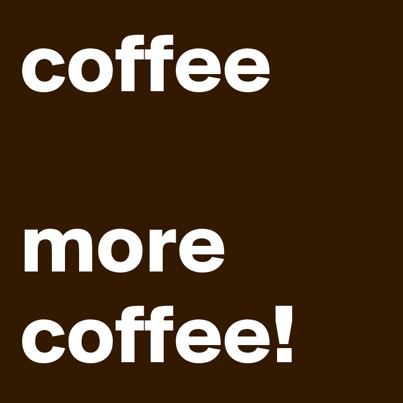 coffee

more coffee!