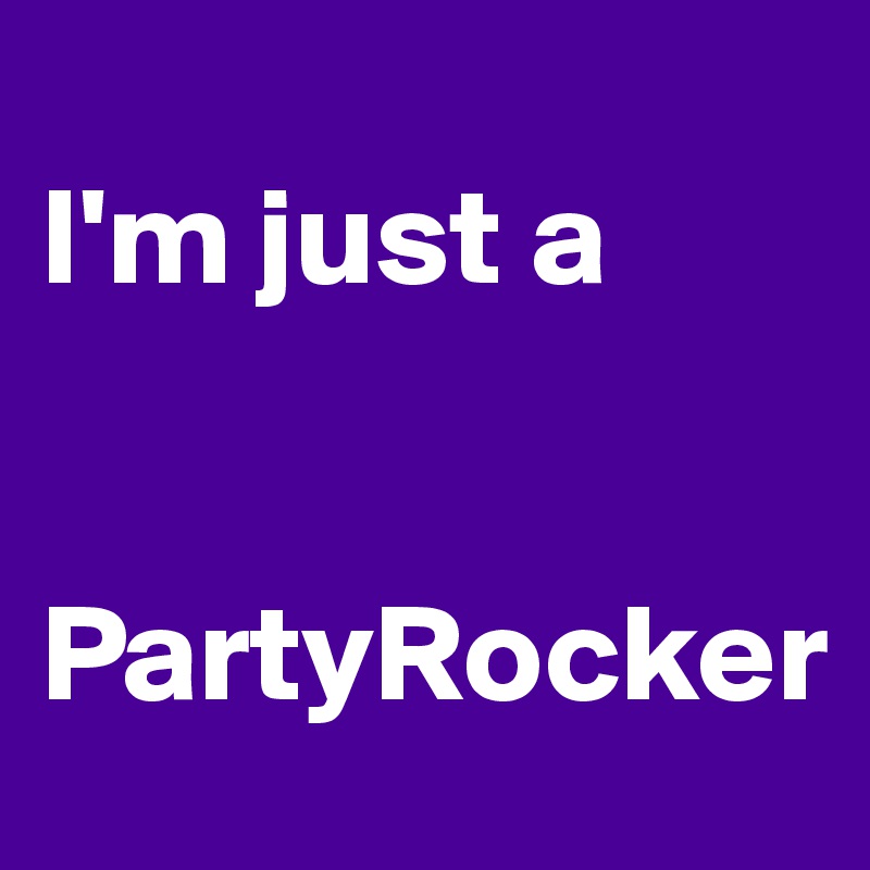 
I'm just a 


PartyRocker