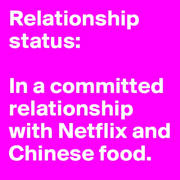 Relationship status: 

In a committed relationship with Netflix and Chinese food. 