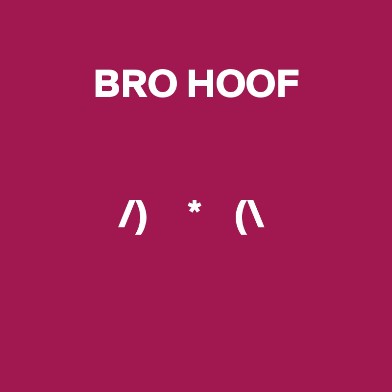 
         BRO HOOF 


            /)     *    (\
   

