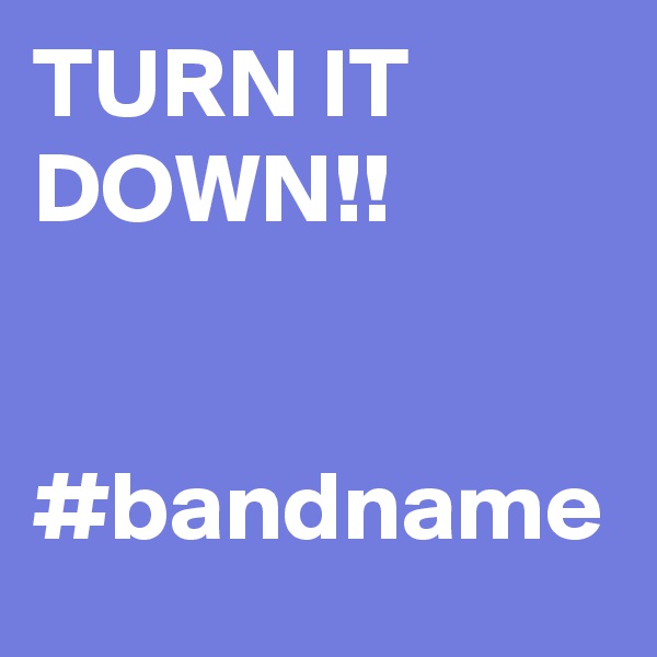 TURN IT DOWN!!


#bandname