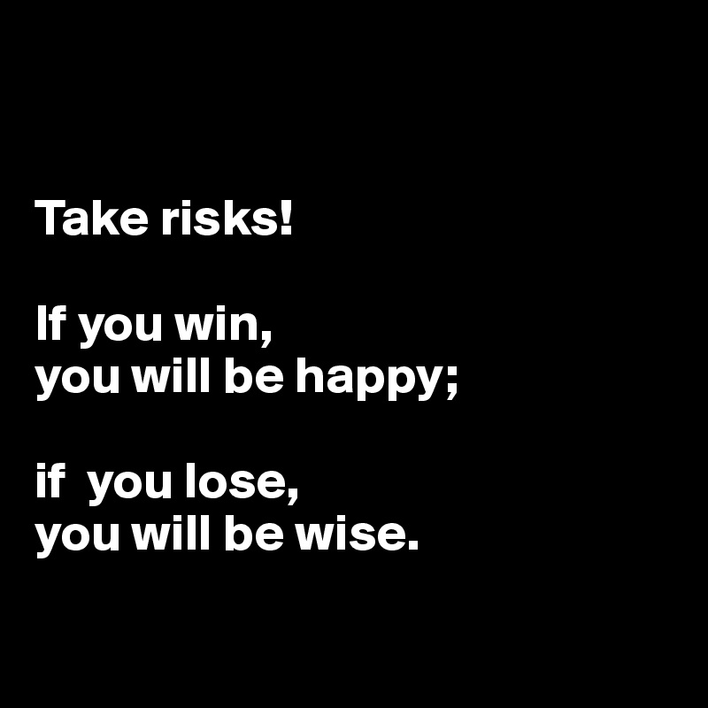 Take Risks If You Win You Will Be Happy If You Lose You Will Be Wise Post By Dwell On Boldomatic