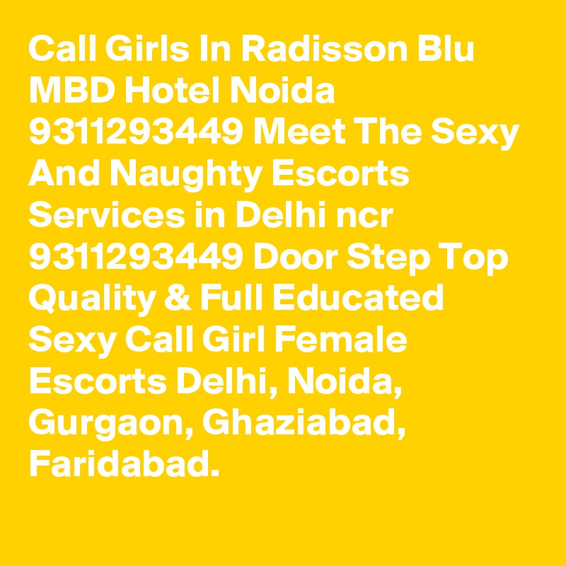 Call Girls In Radisson Blu MBD Hotel Noida 9311293449 Meet The Sexy And Naughty Escorts Services in Delhi ncr 9311293449 Door Step Top Quality & Full Educated Sexy Call Girl Female Escorts Delhi, Noida, Gurgaon, Ghaziabad, Faridabad.
