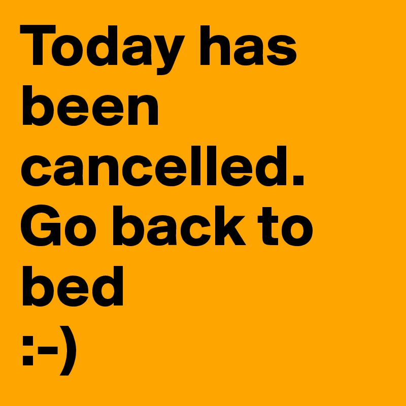 Today has been cancelled. 
Go back to bed
:-)