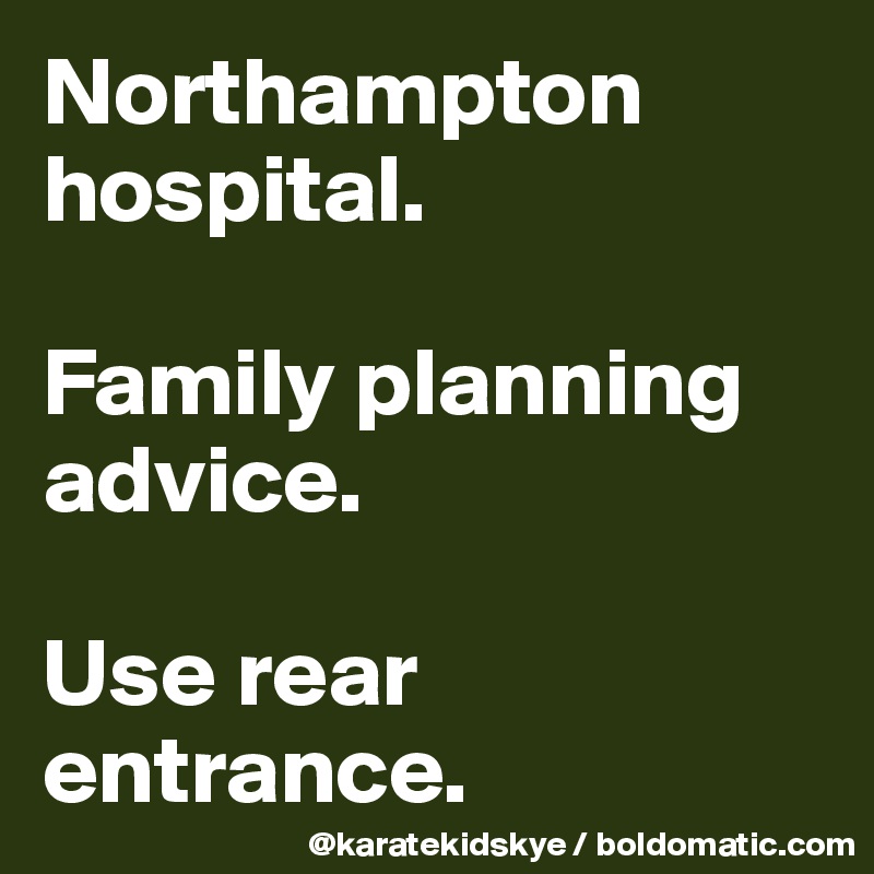 Northampton hospital.

Family planning advice.

Use rear entrance.