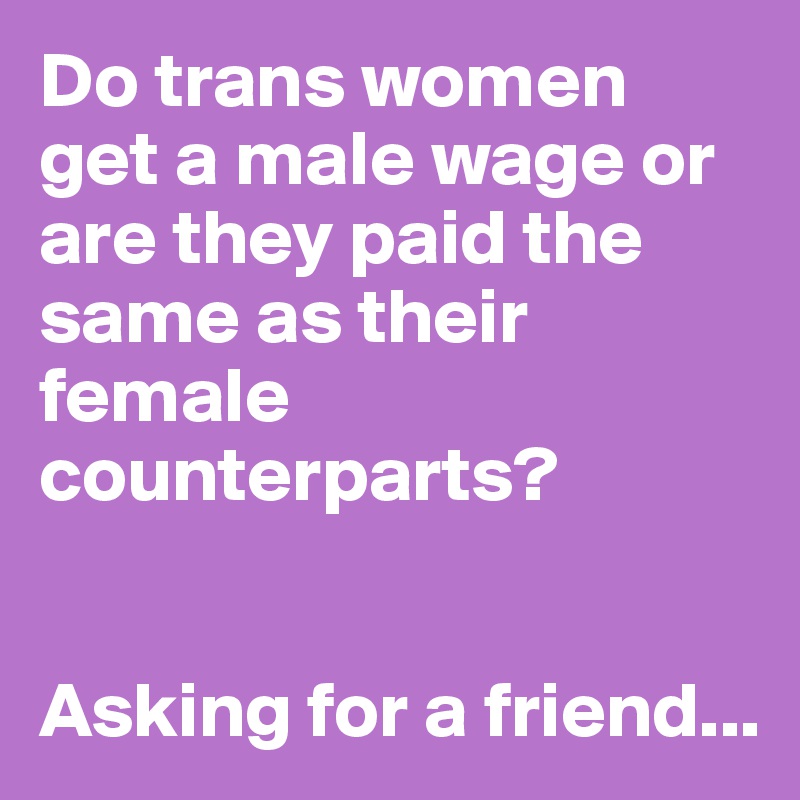 Do trans women get a male wage or are they paid the same as their female counterparts?


Asking for a friend...