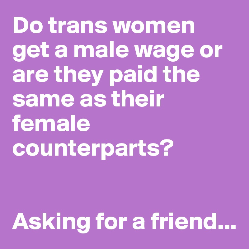 Do trans women get a male wage or are they paid the same as their female counterparts?


Asking for a friend...