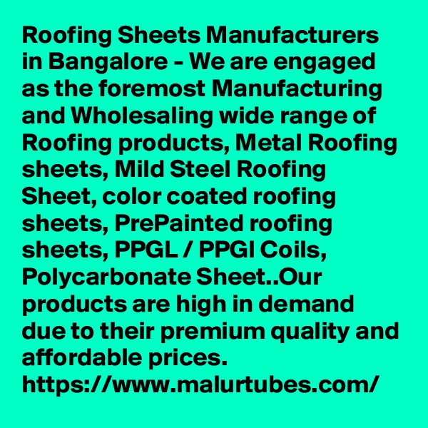 Roofing Sheets Manufacturers in Bangalore - We are engaged as the foremost Manufacturing and Wholesaling wide range of Roofing products, Metal Roofing sheets, Mild Steel Roofing Sheet, color coated roofing sheets, PrePainted roofing sheets, PPGL / PPGI Coils, Polycarbonate Sheet..Our products are high in demand due to their premium quality and affordable prices. 
https://www.malurtubes.com/