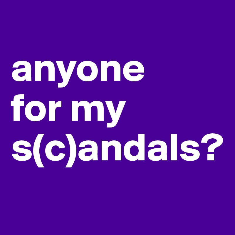 
anyone
for my s(c)andals?
