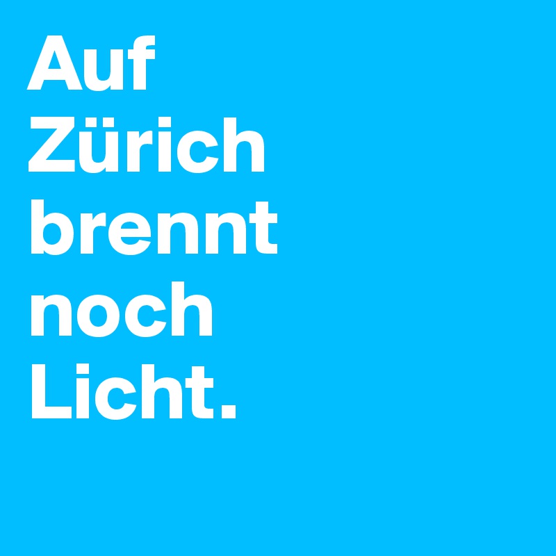 Auf 
Zürich brennt 
noch 
Licht.
