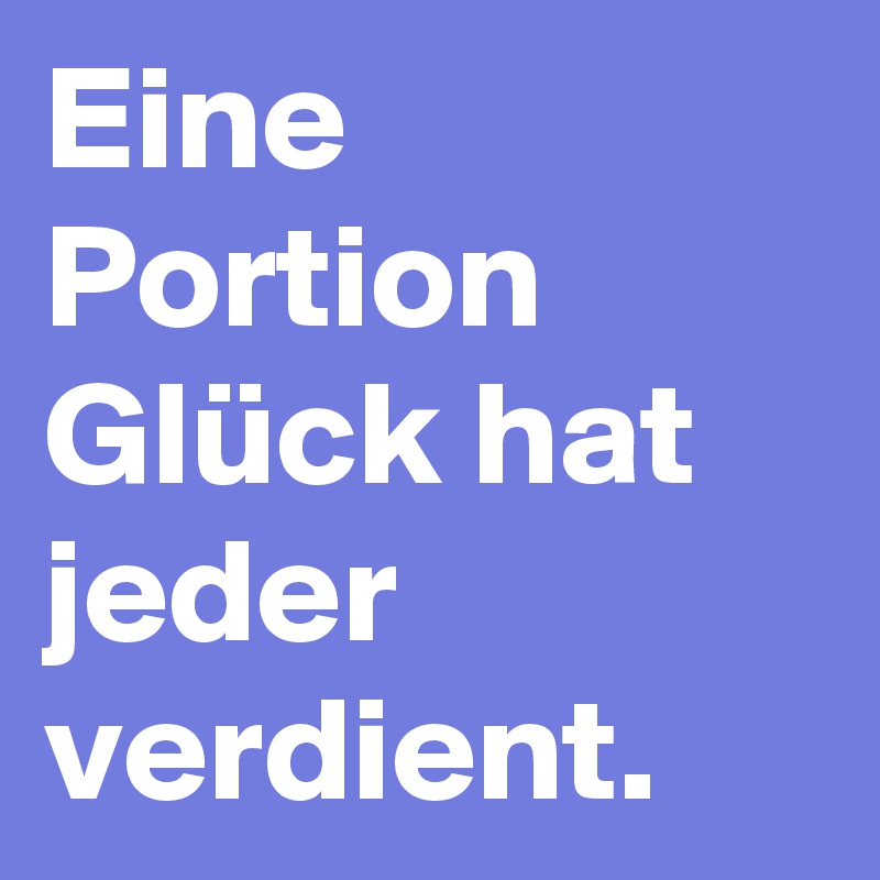 Eine Portion Glück hat jeder verdient. 