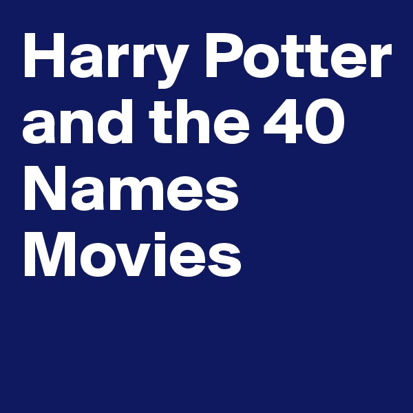 Harry Potter
and the 40
Names Movies

