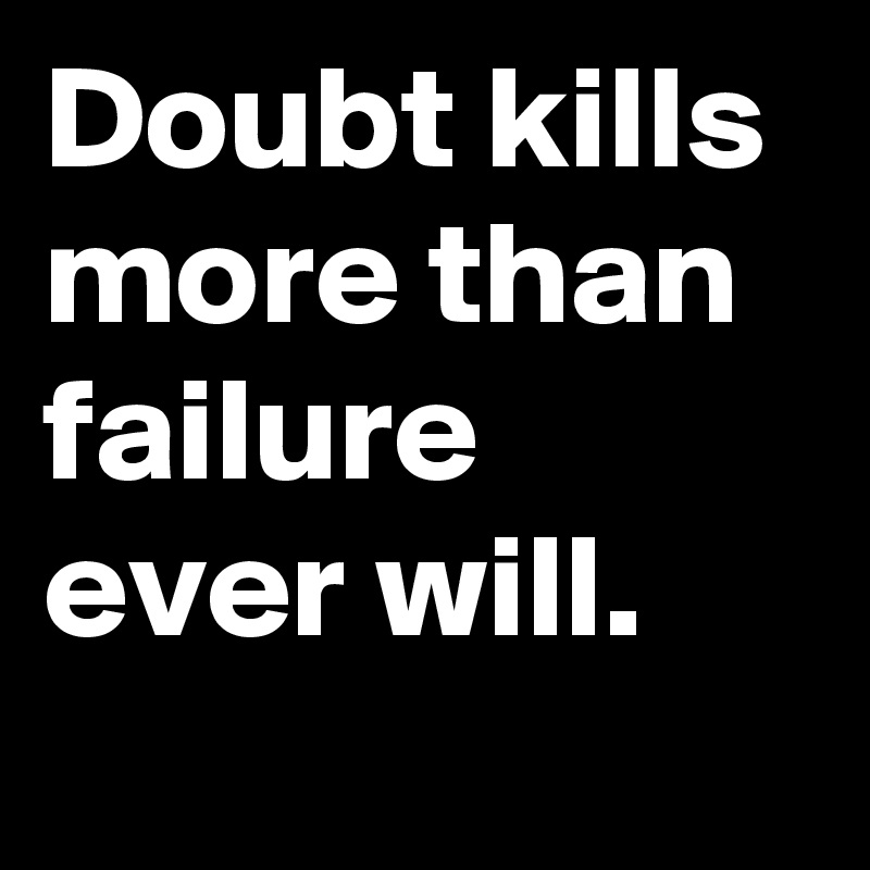 Doubt kills more than failure ever will.
