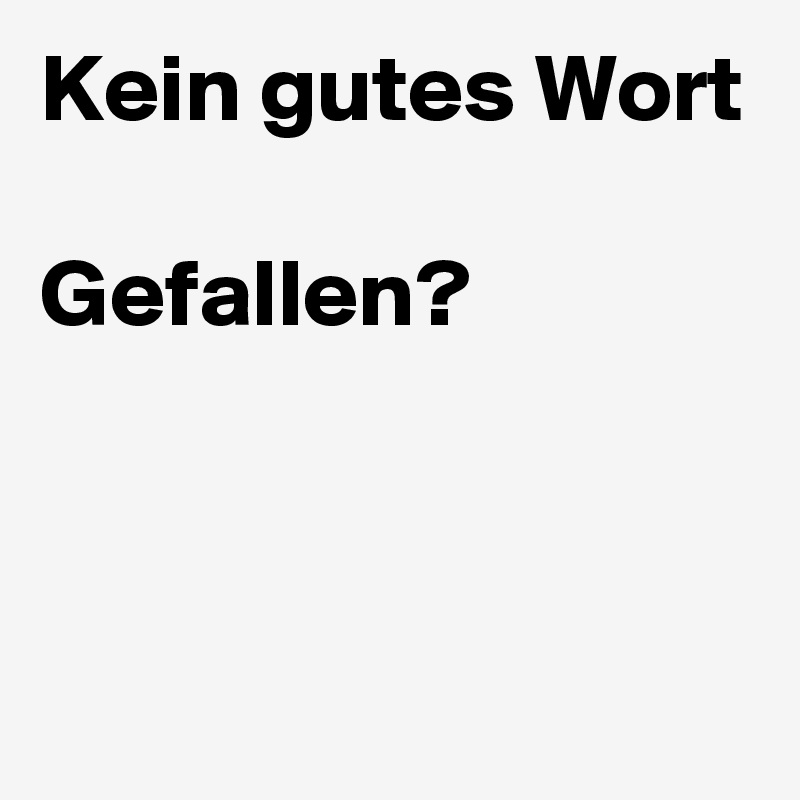 Kein gutes Wort

Gefallen?


 