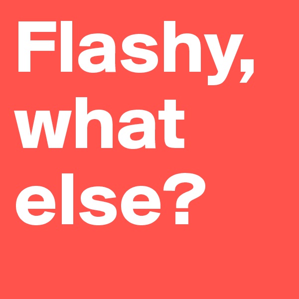 Flashy, what else?